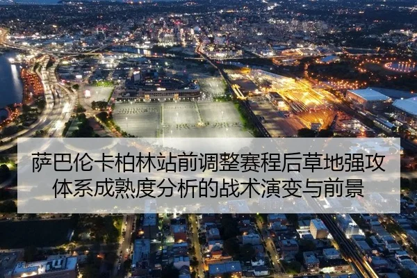 萨巴伦卡柏林站前调整赛程后草地强攻体系成熟度分析的战术演变与前景